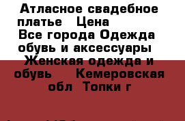 Атласное свадебное платье › Цена ­ 20 000 - Все города Одежда, обувь и аксессуары » Женская одежда и обувь   . Кемеровская обл.,Топки г.